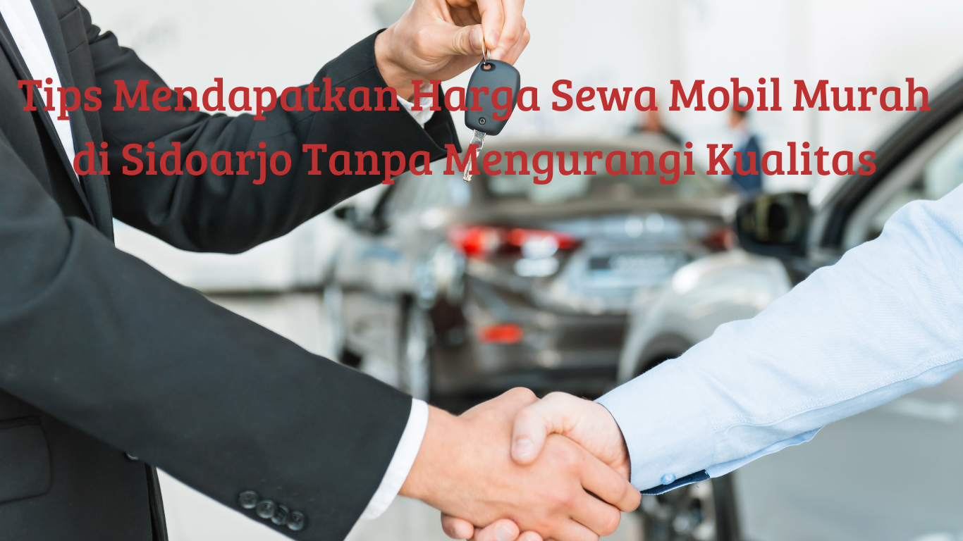 Tips Mendapatkan Harga Sewa Mobil Murah di Sidoarjo Tanpa Mengurangi Kualitas